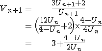 \begin{tabular}V_{n+1}&=&\frac{3U_{n+1}+2}{U_{n+1}}\\&=&\(\frac{12U_{n}}{4-U_{n}}+2\)\times\frac{4-U_{n}}{4U_{n}}\\&=&3+\frac{4-U_{n}}{2U_{n}}\end{tabular}